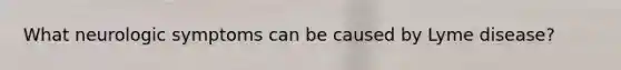 What neurologic symptoms can be caused by Lyme disease?