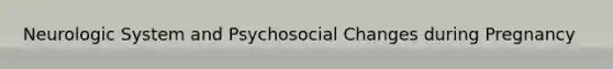 Neurologic System and Psychosocial Changes during Pregnancy