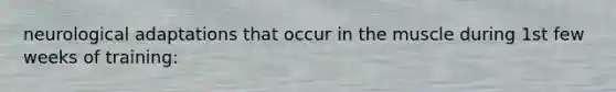 neurological adaptations that occur in the muscle during 1st few weeks of training:
