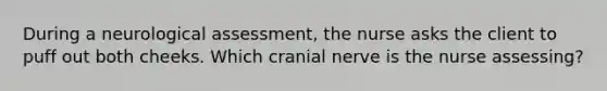 During a neurological assessment, the nurse asks the client to puff out both cheeks. Which cranial nerve is the nurse assessing?