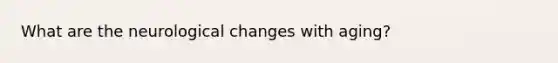What are the neurological changes with aging?