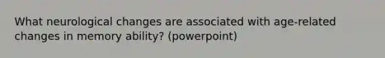 What neurological changes are associated with age-related changes in memory ability? (powerpoint)