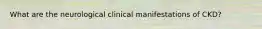 What are the neurological clinical manifestations of CKD?