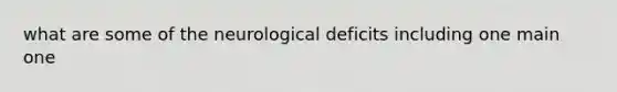 what are some of the neurological deficits including one main one