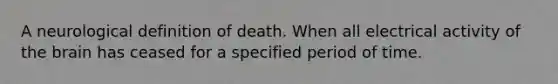 A neurological definition of death. When all electrical activity of the brain has ceased for a specified period of time.