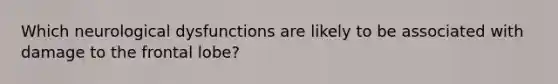 Which neurological dysfunctions are likely to be associated with damage to the frontal lobe?