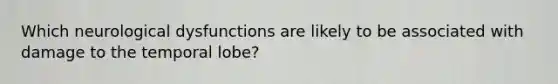 Which neurological dysfunctions are likely to be associated with damage to the temporal lobe?