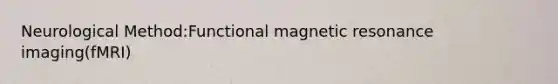 Neurological Method:Functional magnetic resonance imaging(fMRI)