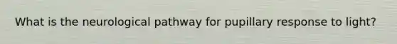What is the neurological pathway for pupillary response to light?