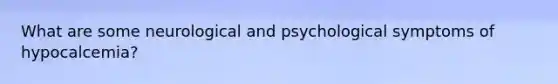 What are some neurological and psychological symptoms of hypocalcemia?