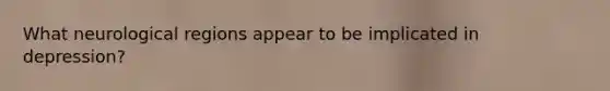 What neurological regions appear to be implicated in depression?