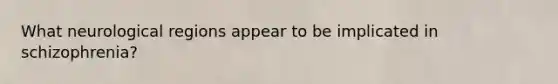 What neurological regions appear to be implicated in schizophrenia?