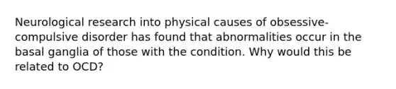 Neurological research into physical causes of obsessive-compulsive disorder has found that abnormalities occur in the basal ganglia of those with the condition. Why would this be related to OCD?