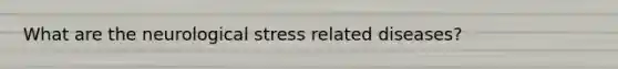What are the neurological stress related diseases?