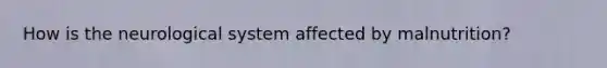 How is the neurological system affected by malnutrition?