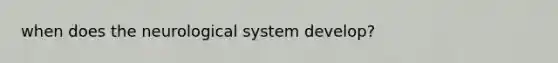 when does the neurological system develop?