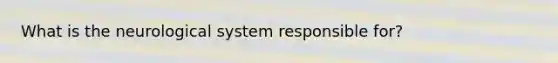 What is the neurological system responsible for?