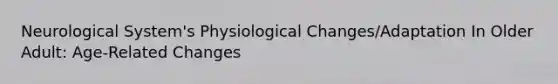 Neurological System's Physiological Changes/Adaptation In Older Adult: Age-Related Changes