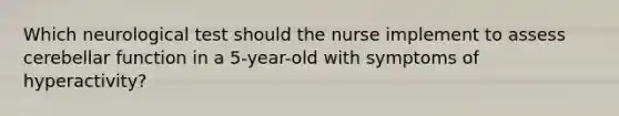 Which neurological test should the nurse implement to assess cerebellar function in a 5-year-old with symptoms of hyperactivity?