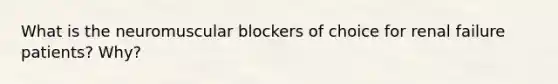 What is the neuromuscular blockers of choice for renal failure patients? Why?