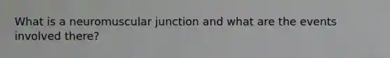 What is a neuromuscular junction and what are the events involved there?