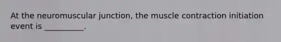 At the neuromuscular junction, the muscle contraction initiation event is __________.