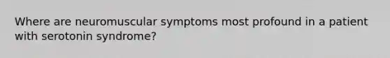 Where are neuromuscular symptoms most profound in a patient with serotonin syndrome?