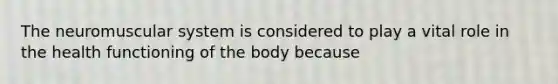 The neuromuscular system is considered to play a vital role in the health functioning of the body because