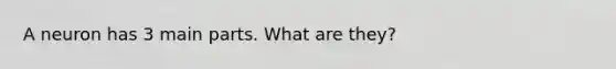 A neuron has 3 main parts. What are they?