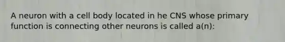 A neuron with a cell body located in he CNS whose primary function is connecting other neurons is called a(n):