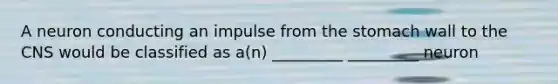 A neuron conducting an impulse from the stomach wall to the CNS would be classified as a(n) _________ _________ neuron