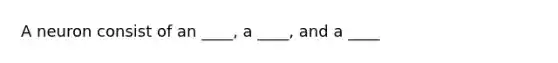 A neuron consist of an ____, a ____, and a ____