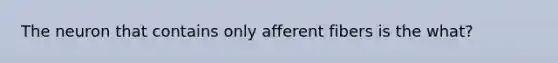 The neuron that contains only afferent fibers is the what?