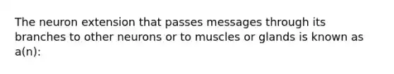 The neuron extension that passes messages through its branches to other neurons or to muscles or glands is known as a(n):