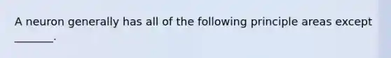 A neuron generally has all of the following principle areas except _______.