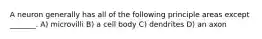 A neuron generally has all of the following principle areas except _______. A) microvilli B) a cell body C) dendrites D) an axon