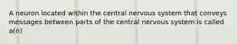 A neuron located within the central nervous system that conveys messages between parts of the central nervous system is called a(n)