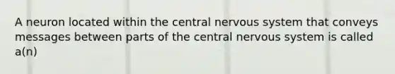 A neuron located within the central nervous system that conveys messages between parts of the central nervous system is called a(n)