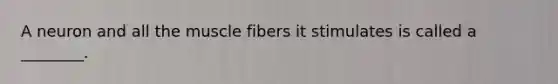 A neuron and all the muscle fibers it stimulates is called a ________.