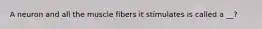 A neuron and all the muscle fibers it stimulates is called a __?