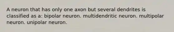 A neuron that has only one axon but several dendrites is classified as a: bipolar neuron. multidendritic neuron. multipolar neuron. unipolar neuron.