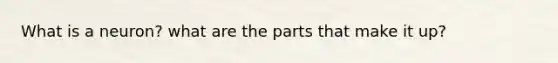 What is a neuron? what are the parts that make it up?