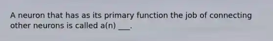 A neuron that has as its primary function the job of connecting other neurons is called a(n) ___.