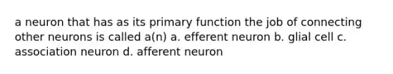 a neuron that has as its primary function the job of connecting other neurons is called a(n) a. efferent neuron b. glial cell c. association neuron d. afferent neuron