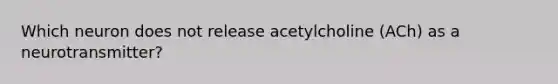 Which neuron does not release acetylcholine (ACh) as a neurotransmitter?