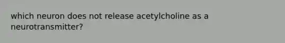 which neuron does not release acetylcholine as a neurotransmitter?