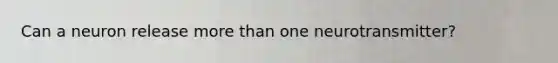 Can a neuron release <a href='https://www.questionai.com/knowledge/keWHlEPx42-more-than' class='anchor-knowledge'>more than</a> one neurotransmitter?