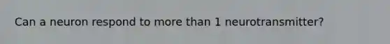 Can a neuron respond to more than 1 neurotransmitter?