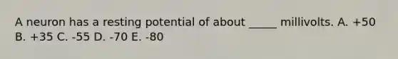 A neuron has a resting potential of about _____ millivolts. A. +50 B. +35 C. -55 D. -70 E. -80