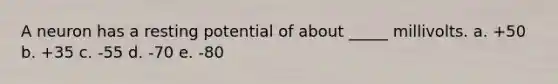 A neuron has a resting potential of about _____ millivolts. a. +50 b. +35 c. -55 d. -70 e. -80